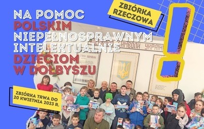 Zdjęcie do POMOC POLSKIM NIEPEŁNOSPRAWNYM INTELEKTUALNIE DZIECIOM W DOŁBYSZU